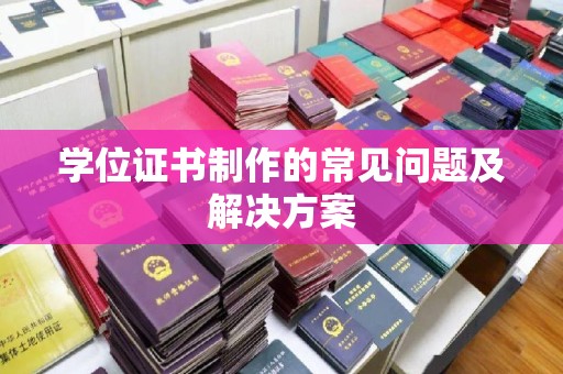 城中学位证书制作的常见问题及解决方案