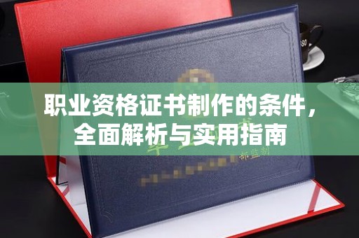 福州职业资格证书制作的条件，全面解析与实用指南